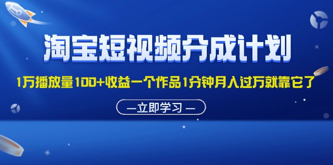 （11908期）淘宝短视频分成计划1万播放量100+收益一个作品1分钟月入过万就靠它了-聊项目