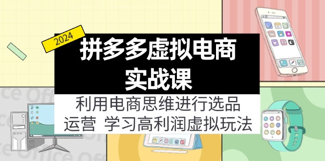 （11920期）拼多多虚拟电商实战课：利用电商思维进行选品+运营，学习高利润虚拟玩法-聊项目