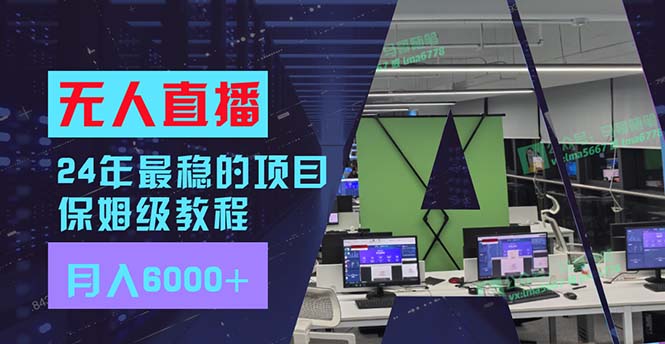 （11921期）24年最稳项目“无人直播”玩法，每月躺赚6000+，有手就会，新手福音-聊项目