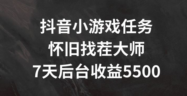 抖音小游戏任务，怀旧找茬，7天收入5500+【揭秘】-聊项目