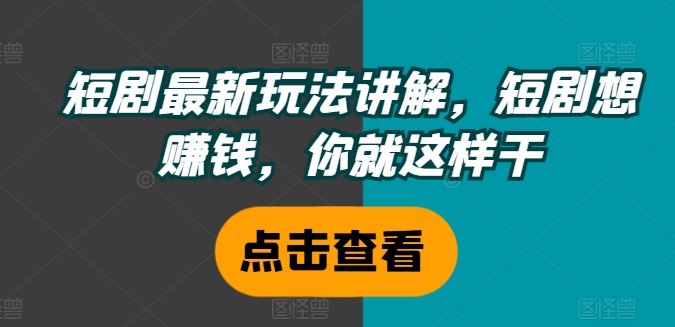 短剧最新玩法讲解，短剧想赚钱，你就这样干-聊项目