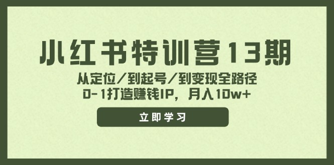 （11963期）小红书特训营13期，从定位/到起号/到变现全路径，0-1打造赚钱IP，月入10w+-聊项目