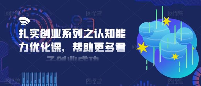 扎实创业系列之认知能力优化课，帮助更多君子创业成功-聊项目