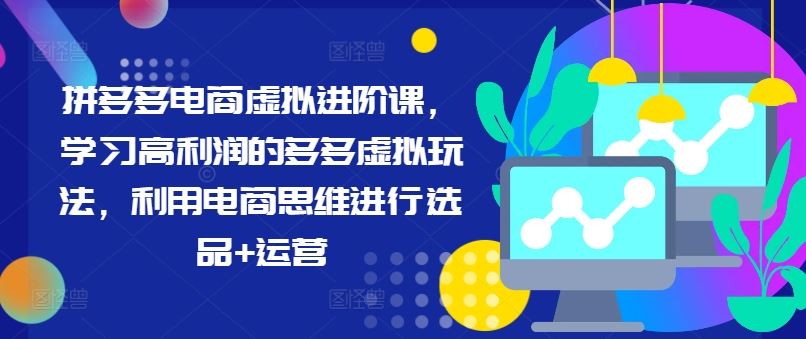 拼多多电商虚拟进阶课，学习高利润的多多虚拟玩法，利用电商思维进行选品+运营-聊项目