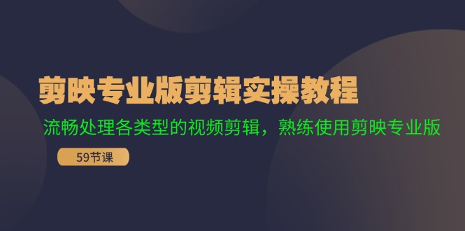 （11969期）剪映专业版剪辑实操教程：流畅处理各类型的视频剪辑，熟练使用剪映专业版-聊项目