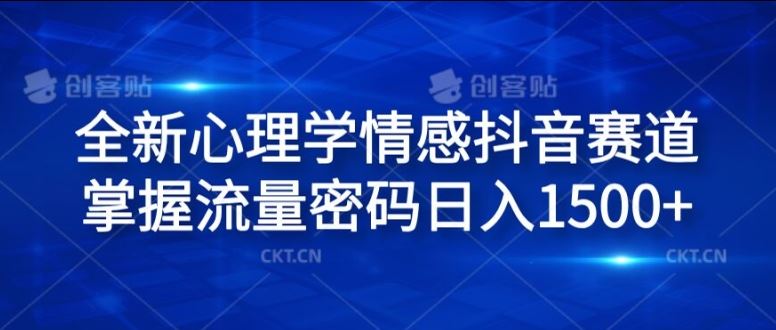 全新心理学情感抖音赛道，掌握流量密码日入1.5k【揭秘】-聊项目