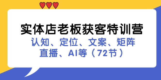 （11991期）实体店老板获客特训营：认知、定位、文案、矩阵、直播、AI等（72节）-聊项目