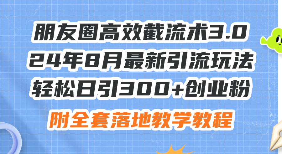 （11993期）朋友圈高效截流术3.0，24年8月最新引流玩法，轻松日引300+创业粉，附全…-聊项目