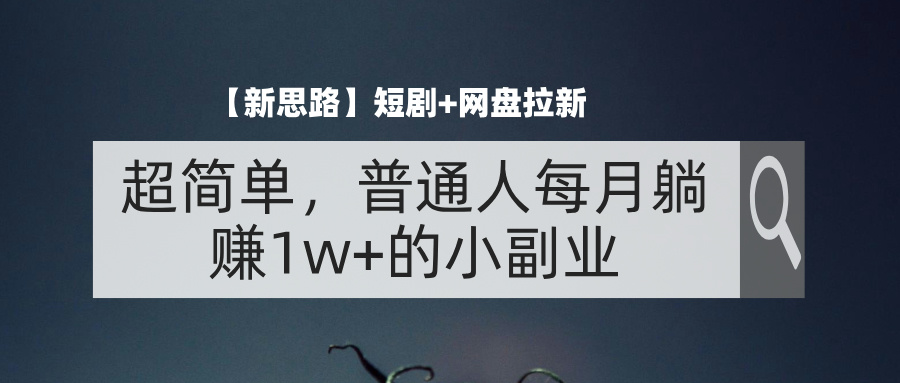 （11980期）【新思路】短剧+网盘拉新，超简单，普通人每月躺赚1w+的小副业-聊项目