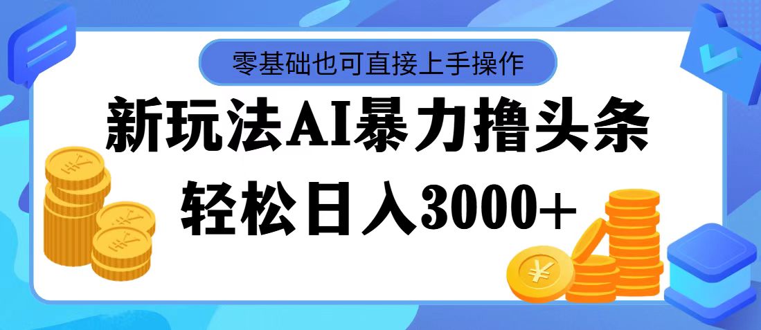 （11981期）最新玩法AI暴力撸头条，零基础也可轻松日入3000+，当天起号，第二天见…-聊项目