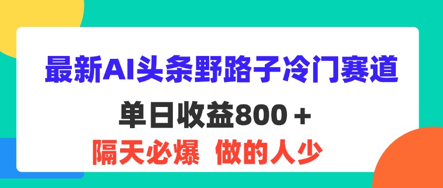 （11983期）最新AI头条野路子冷门赛道，单日800＋ 隔天必爆，适合小白-聊项目