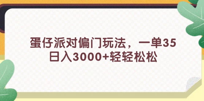 （11995期）蛋仔派对偏门玩法，一单35，日入3000+轻轻松松-聊项目