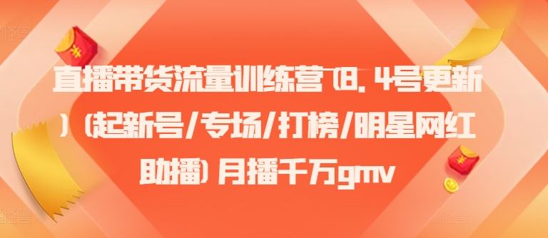 直播带货流量训练营(8.4号更新)(起新号/专场/打榜/明星网红助播)月播千万gmv-聊项目