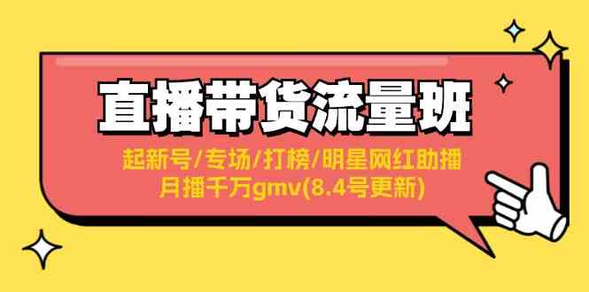 直播带货流量班：起新号/专场/打榜/明星网红助播/月播千万gmv(8.4号更新)-聊项目