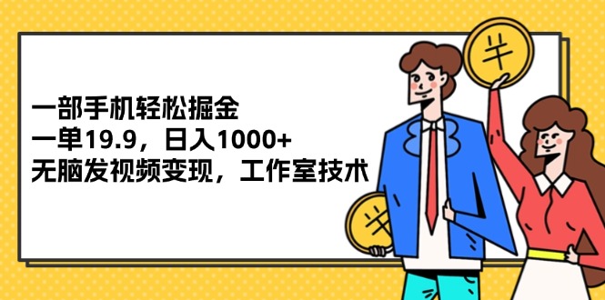 （12007期）一部手机轻松掘金，一单19.9，日入1000+,无脑发视频变现，工作室技术-聊项目