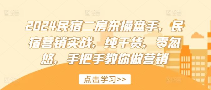 2024民宿二房东操盘手，民宿营销实战，纯干货，零忽悠，手把手教你做营销-聊项目