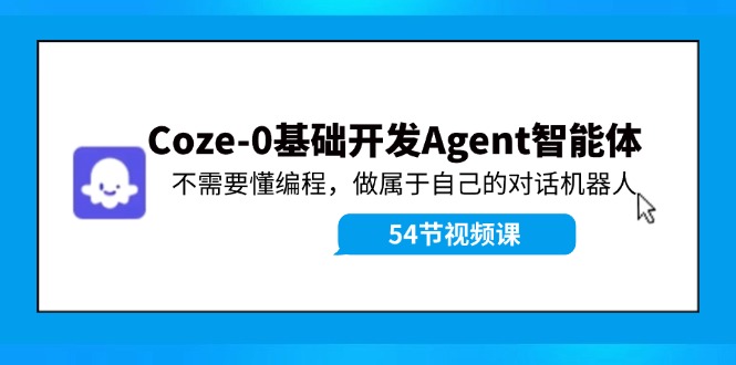 Coze-0基础开发 Agent智能体教程：不需要懂编程，做属于自己的对话机器人-聊项目