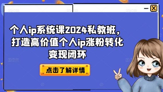 个人ip系统课2024私教班，打造高价值个人ip涨粉转化变现闭环-聊项目