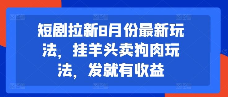 短剧拉新8月份最新玩法，挂羊头卖狗肉玩法，发就有收益-聊项目