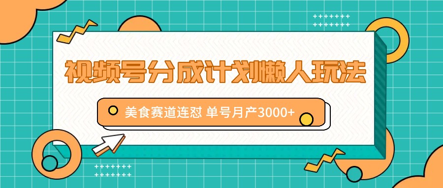 视频号分成计划懒人玩法，美食赛道连怼 单号月产3000+-聊项目