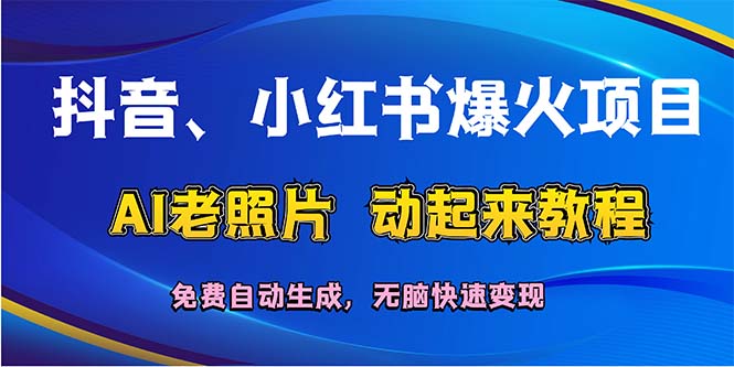 （12065期）抖音、小红书爆火项目：AI老照片动起来教程，免费自动生成，无脑快速变…-聊项目