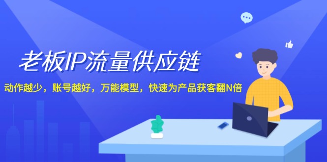 （12077期）老板 IP流量 供应链，动作越少，账号越好，万能模型，快速为产品获客翻N倍-聊项目