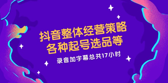 （12081期）抖音整体经营策略，各种起号选品等  录音加字幕总共17小时-聊项目