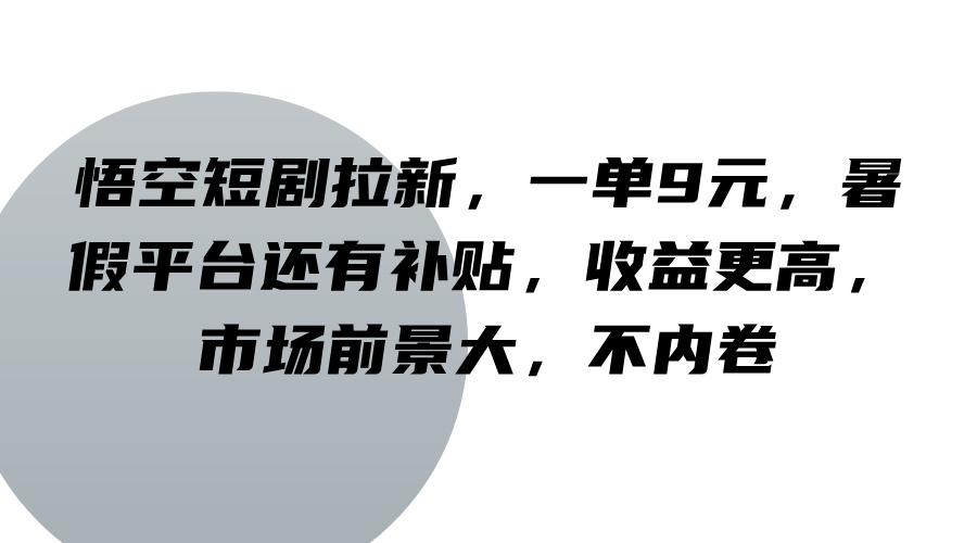 悟空短剧拉新，一单9元，暑假平台还有补贴，收益更高，市场前景大，不内卷-聊项目