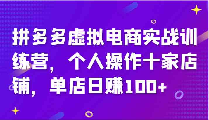 拼多多虚拟电商实战训练营，个人操作十家店铺，单店日赚100+-聊项目