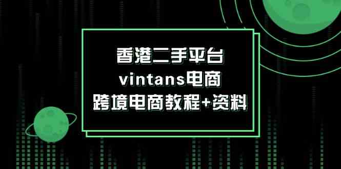 香港二手平台vintans电商，跨境电商教程+资料-聊项目