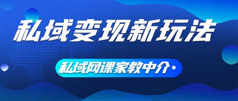 （12089期）私域变现新玩法，网课家教中介，只做渠道和流量，让大学生给你打工、0…-聊项目