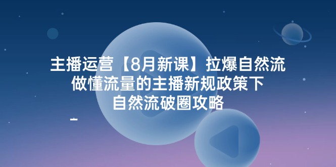 （12094期）主播运营【8月新课】拉爆自然流，做懂流量的主播新规政策下，自然流破…-聊项目