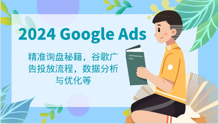 2024 Google Ads 教程：精准询盘秘籍，谷歌广告投放流程，数据分析与优化等-聊项目