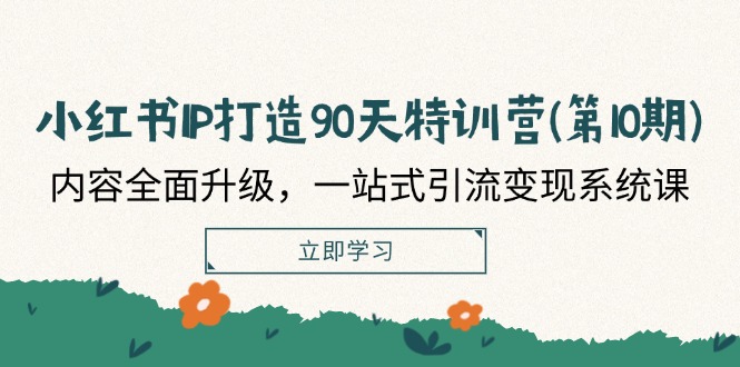 小红书IP打造90天特训营(第10期)：内容全面升级，一站式引流变现系统课-聊项目