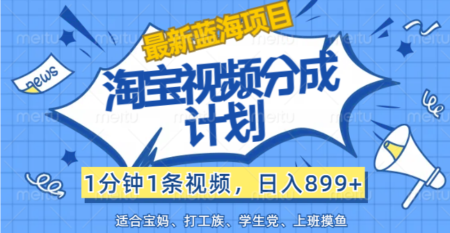 （12101期）【最新蓝海项目】淘宝视频分成计划，1分钟1条视频，日入899+，有手就行-聊项目