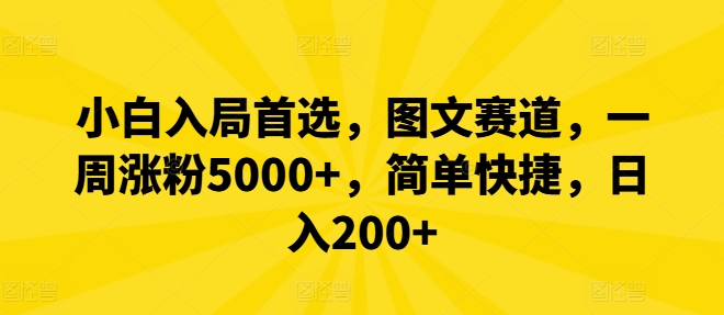 小白入局首选，图文赛道，一周涨粉5000+，简单快捷，日入200+-聊项目