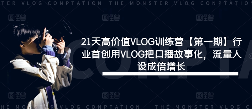 21天高价值VLOG训练营【第一期】行业首创用VLOG把口播故事化，流量人设成倍增长-聊项目