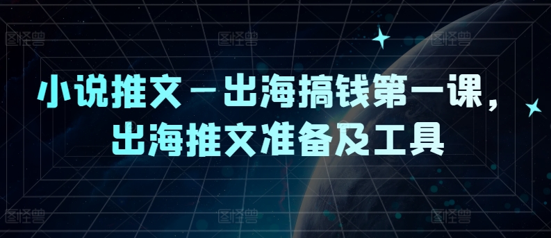 小说推文—出海搞钱第一课，出海推文准备及工具-聊项目