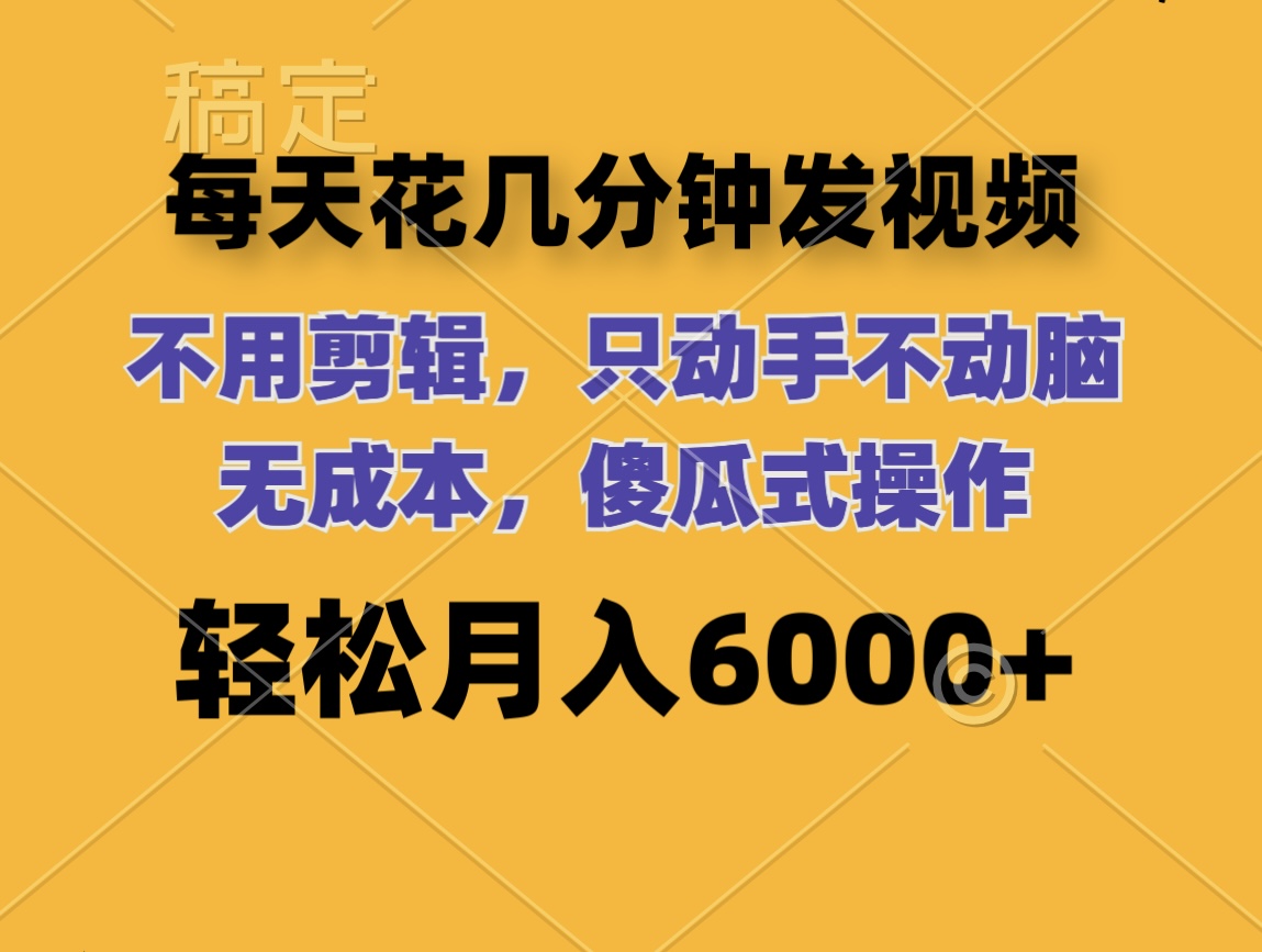 （12119期）每天花几分钟发视频 无需剪辑 动手不动脑 无成本 傻瓜式操作 轻松月入6…-聊项目