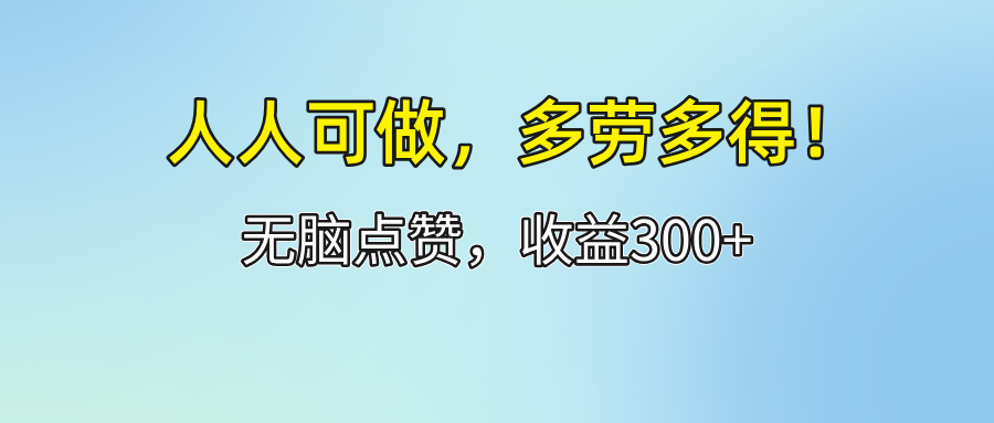 （12126期）人人可做！轻松点赞，收益300+，多劳多得！-聊项目