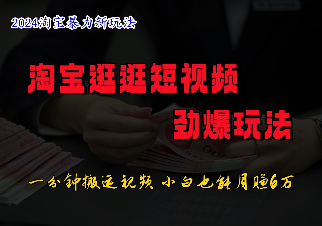 淘宝逛逛短视频劲爆玩法，只需一分钟搬运视频，小白也能日入500+-聊项目