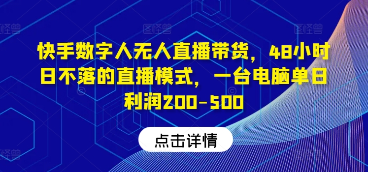 快手数字人无人直播带货，48小时日不落的直播模式，一台电脑单日利润200-500-聊项目