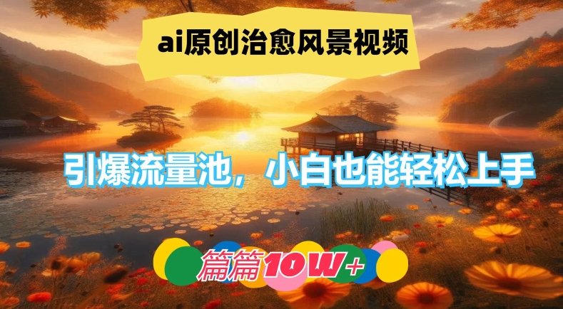 ai原创治愈风景视频，引爆流量池，小白也能轻松上手，篇篇10w+-聊项目