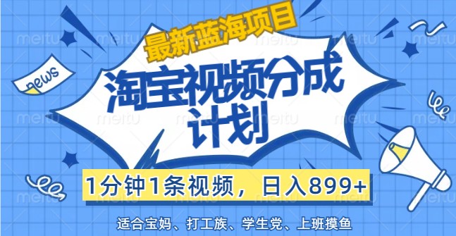 最新蓝海项目淘宝视频分成计划，1分钟1条视频，日入899+，有手就行-聊项目