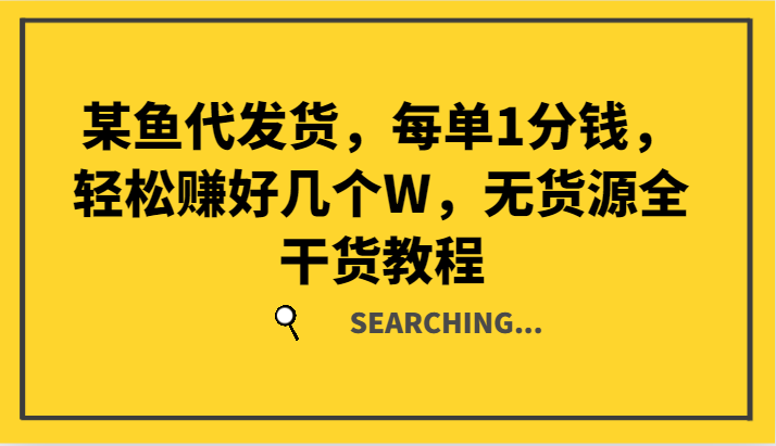 某鱼代发货，每单1分钱，轻松赚好几个W，无货源全干货教程-聊项目