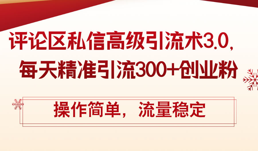 （12145期）评论区私信高级引流术3.0，每天精准引流300+创业粉，操作简单，流量稳定-聊项目