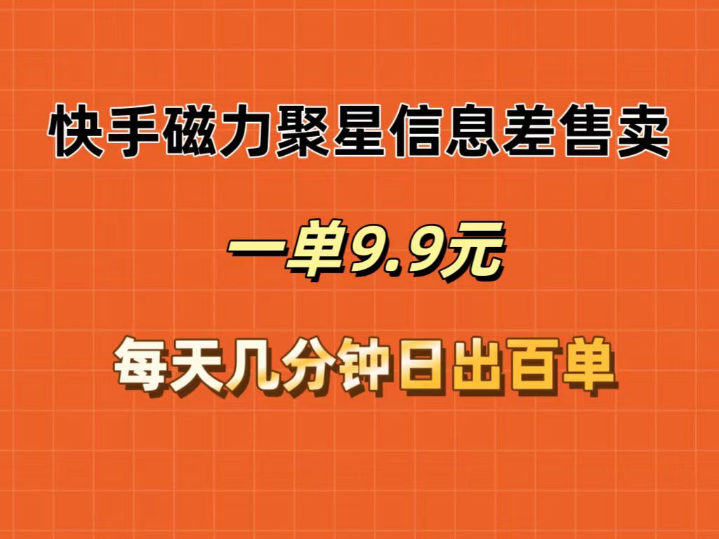 （12150期）快手磁力聚星信息差售卖，一单9.9.每天几分钟，日出百单-聊项目