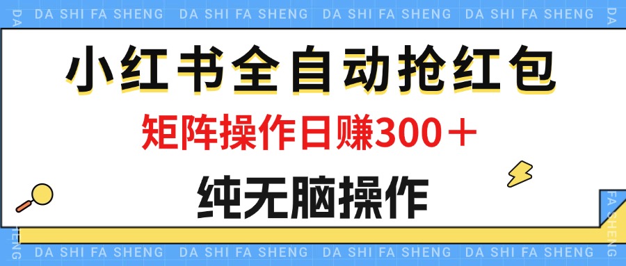 （12151期）最新小红书全自动抢红包，单号一天50＋  矩阵操作日入300＋，纯无脑操作-聊项目