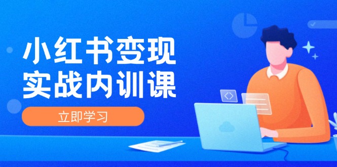 （12154期）小红书变现实战内训课，0-1实现小红书-IP变现 底层逻辑/实战方法/训练结合-聊项目