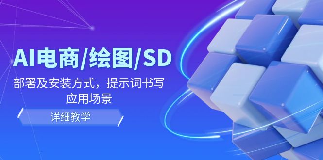 （12157期）AI-电商/绘图/SD/详细教程：部署与安装方式，提示词-书写，应用场景-聊项目